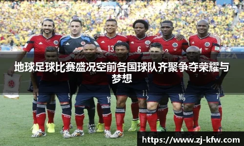 地球足球比赛盛况空前各国球队齐聚争夺荣耀与梦想