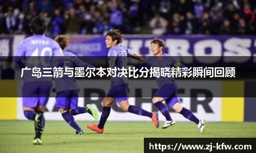 广岛三箭与墨尔本对决比分揭晓精彩瞬间回顾