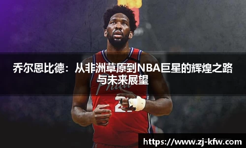 乔尔恩比德：从非洲草原到NBA巨星的辉煌之路与未来展望