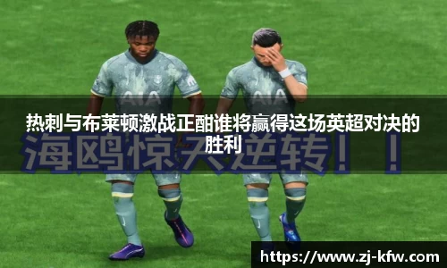 热刺与布莱顿激战正酣谁将赢得这场英超对决的胜利