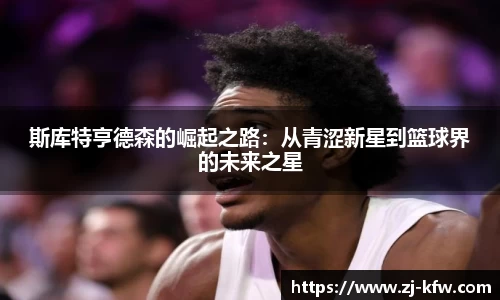 斯库特亨德森的崛起之路：从青涩新星到篮球界的未来之星