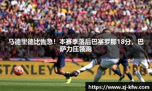 马德里德比告急！本赛季落后巴塞罗那18分，巴萨力压领跑