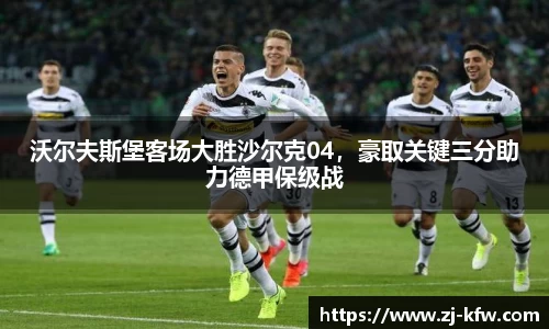 沃尔夫斯堡客场大胜沙尔克04，豪取关键三分助力德甲保级战