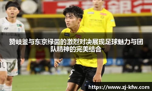 赞岐釜与东京绿茵的激烈对决展现足球魅力与团队精神的完美结合