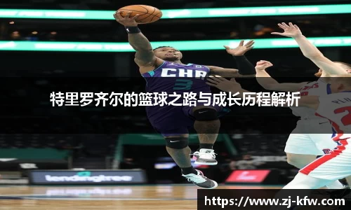 特里罗齐尔的篮球之路与成长历程解析