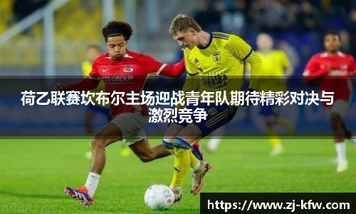 荷乙联赛坎布尔主场迎战青年队期待精彩对决与激烈竞争