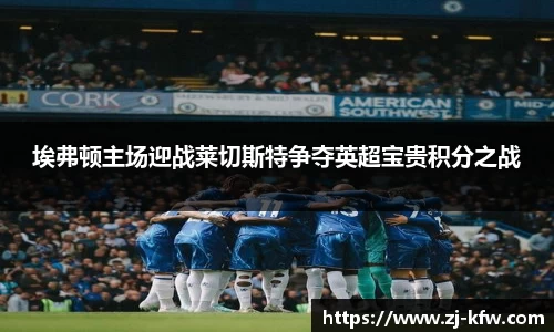埃弗顿主场迎战莱切斯特争夺英超宝贵积分之战