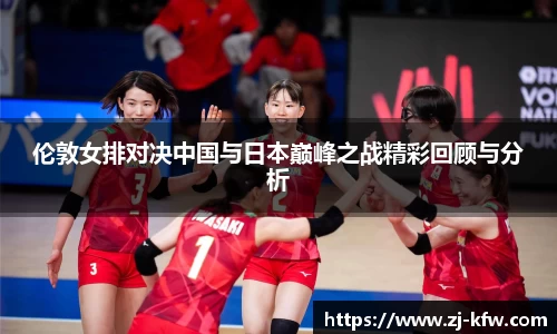 伦敦女排对决中国与日本巅峰之战精彩回顾与分析
