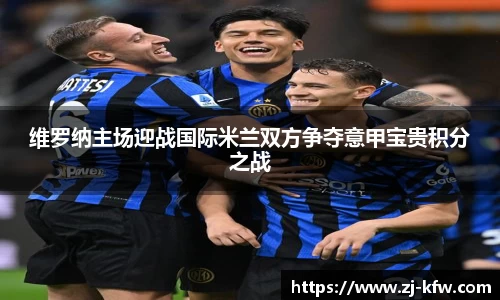维罗纳主场迎战国际米兰双方争夺意甲宝贵积分之战