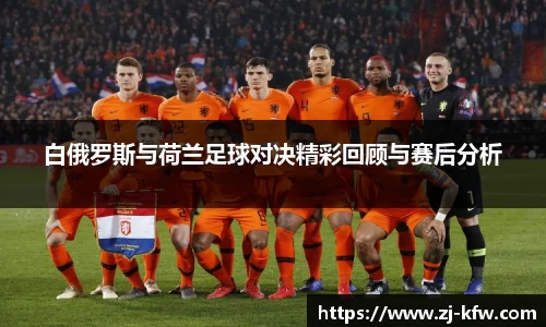 白俄罗斯与荷兰足球对决精彩回顾与赛后分析