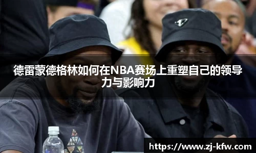 德雷蒙德格林如何在NBA赛场上重塑自己的领导力与影响力