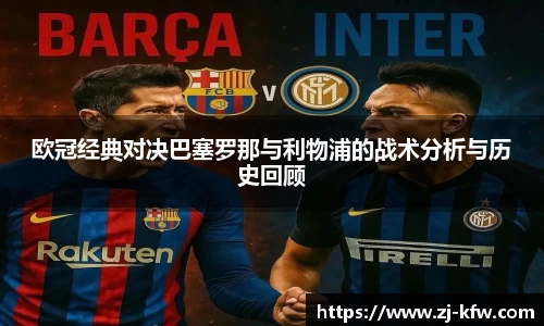 欧冠经典对决巴塞罗那与利物浦的战术分析与历史回顾