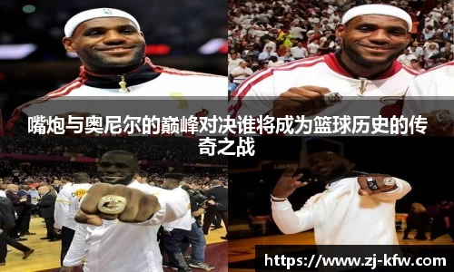 嘴炮与奥尼尔的巅峰对决谁将成为篮球历史的传奇之战
