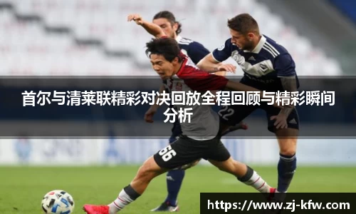 首尔与清莱联精彩对决回放全程回顾与精彩瞬间分析