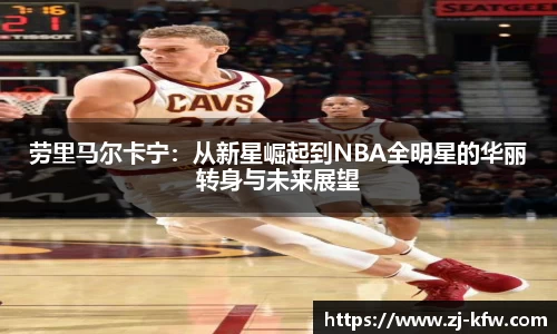 劳里马尔卡宁：从新星崛起到NBA全明星的华丽转身与未来展望