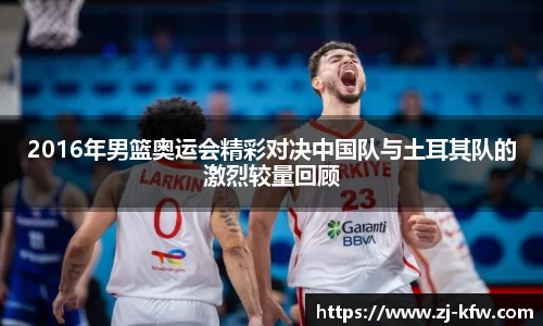 2016年男篮奥运会精彩对决中国队与土耳其队的激烈较量回顾