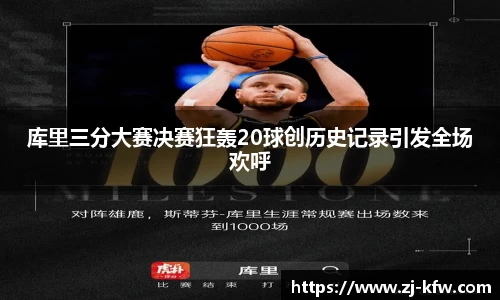 库里三分大赛决赛狂轰20球创历史记录引发全场欢呼