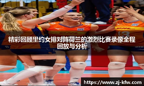 精彩回顾里约女排对阵荷兰的激烈比赛录像全程回放与分析